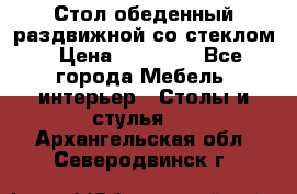 Стол обеденный раздвижной со стеклом › Цена ­ 20 000 - Все города Мебель, интерьер » Столы и стулья   . Архангельская обл.,Северодвинск г.